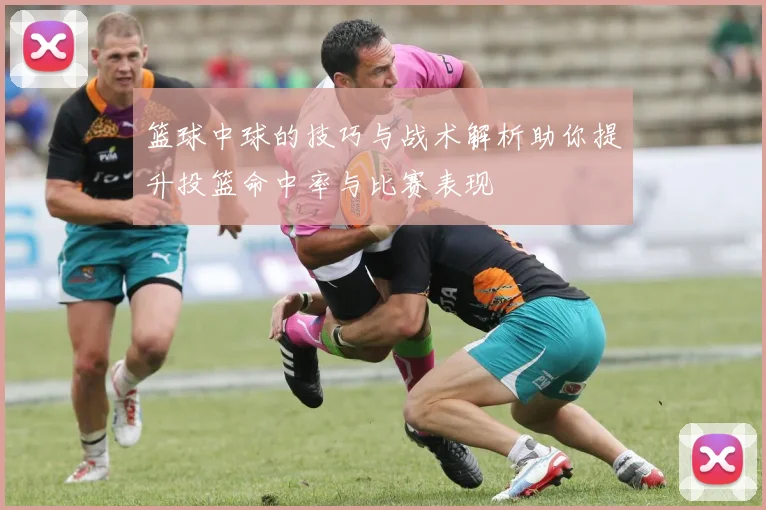 篮球中球的技巧与战术解析助你提升投篮命中率与比赛表现