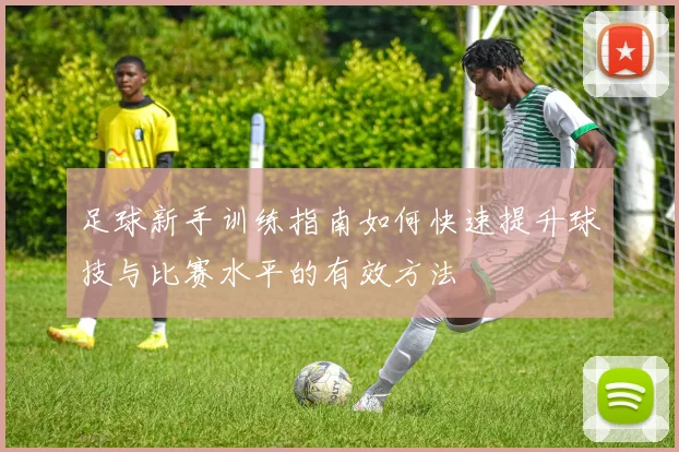 足球新手训练指南如何快速提升球技与比赛水平的有效方法