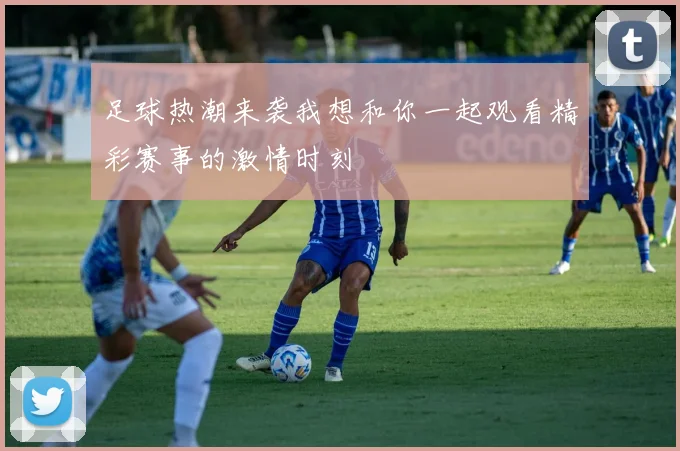 足球热潮来袭我想和你一起观看精彩赛事的激情时刻