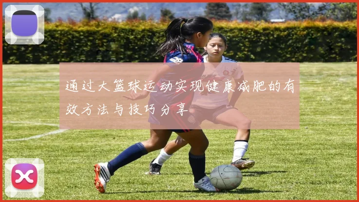 通过大篮球运动实现健康减肥的有效方法与技巧分享