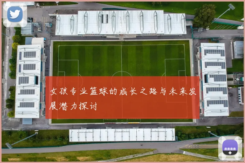 女孩专业篮球的成长之路与未来发展潜力探讨