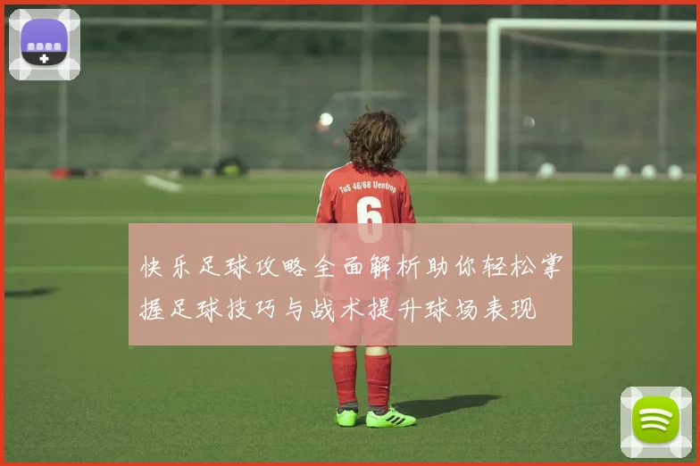 快乐足球攻略全面解析助你轻松掌握足球技巧与战术提升球场表现