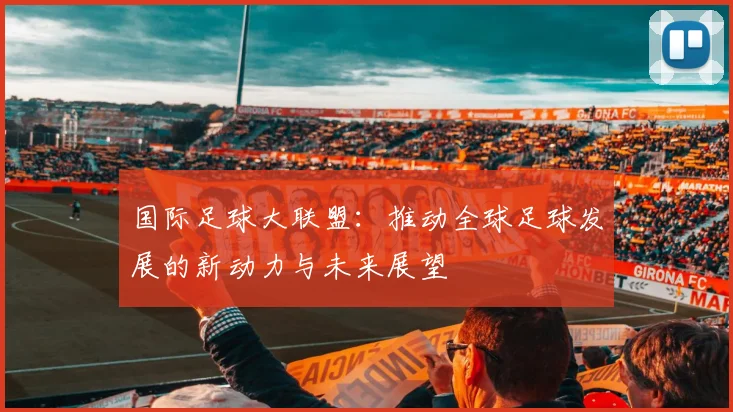 国际足球大联盟：推动全球足球发展的新动力与未来展望