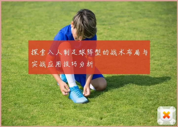 探索八人制足球阵型的战术布局与实战应用技巧分析