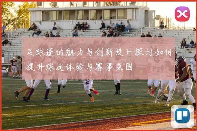 足球蓬的魅力与创新设计探讨如何提升球迷体验与赛事氛围