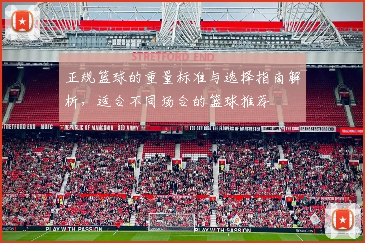 正规篮球的重量标准与选择指南解析，适合不同场合的篮球推荐