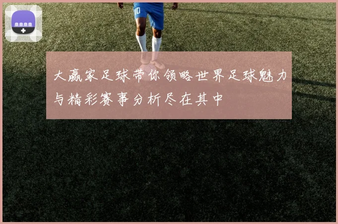 大赢家足球带你领略世界足球魅力与精彩赛事分析尽在其中
